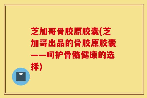 芝加哥骨胶原胶囊(芝加哥出品的骨胶原胶囊——呵护骨骼健康的选择)-第1张图片-氨糖科普网 芝加哥骨胶原胶囊(芝加哥出品的骨胶原胶囊——呵护骨骼健康的选择)-第1张图片-氨糖科普网