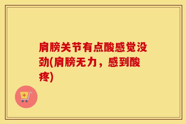 肩膀关节有点酸感觉没劲(肩膀无力,感到酸疼)-第1张图片-氨糖科普网 肩膀关节有点酸感觉没劲(肩膀无力,感到酸疼)-第1张图片-氨糖科普网