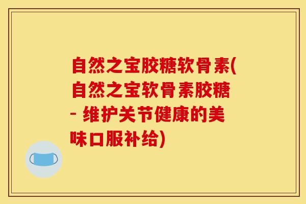 自然之宝胶糖软骨素(自然之宝软骨素胶糖 - 维护关节健康的美味口服补给)-第1张图片-氨糖科普网 自然之宝胶糖软骨素(自然之宝软骨素胶糖 - 维护关节健康的美味口服补给)-第1张图片-氨糖科普网