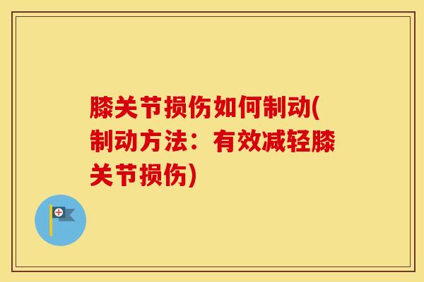 膝关节损伤如何制动(制动方法：有效减轻膝关节损伤)-第1张图片-氨糖科普网