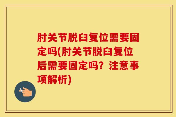 肘关节脱臼复位需要固定吗(肘关节脱臼复位后需要固定吗?注意事项解析)-第1张图片-氨糖科普网 肘关节脱臼复位需要固定吗(肘关节脱臼复位后需要固定吗?注意事项解析)-第1张图片-氨糖科普网