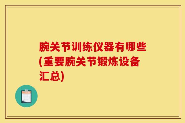 腕关节训练仪器有哪些(重要腕关节锻炼设备汇总)-第1张图片-氨糖科普网 腕关节训练仪器有哪些(重要腕关节锻炼设备汇总)-第1张图片-氨糖科普网
