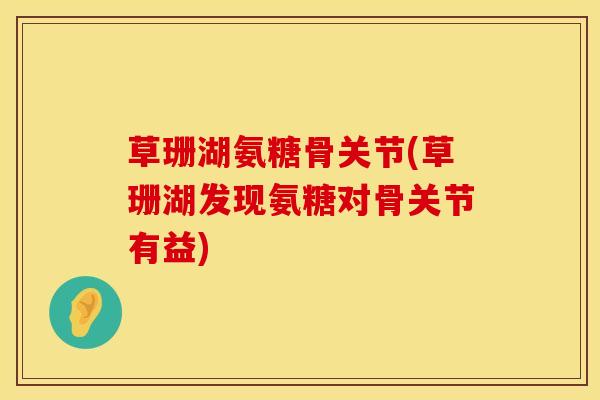 草珊湖氨糖骨关节(草珊湖发现氨糖对骨关节有益)-第1张图片-氨糖科普网 草珊湖氨糖骨关节(草珊湖发现氨糖对骨关节有益)-第1张图片-氨糖科普网