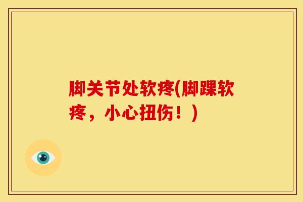 脚关节处软疼(脚踝软疼,小心扭伤!)-第1张图片-氨糖科普网 脚关节处软疼(脚踝软疼,小心扭伤!)-第1张图片-氨糖科普网