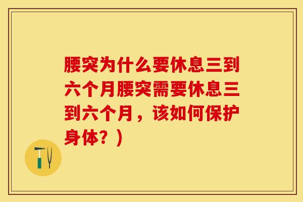 腰突为什么要休息三到六个月腰突需要休息三到六个月,该如何保护身体?)-第1张图片-氨糖科普网 腰突为什么要休息三到六个月腰突需要休息三到六个月,该如何保护身体?)-第1张图片-氨糖科普网