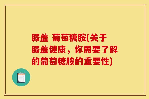 膝盖 葡萄糖胺(关于膝盖健康,你需要了解的葡萄糖胺的重要性)-第1张图片-氨糖科普网 膝盖 葡萄糖胺(关于膝盖健康,你需要了解的葡萄糖胺的重要性)-第1张图片-氨糖科普网