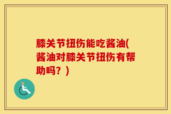 膝关节扭伤能吃酱油(酱油对膝关节扭伤有帮助吗?)-第1张图片-氨糖科普网 膝关节扭伤能吃酱油(酱油对膝关节扭伤有帮助吗?)-第1张图片-氨糖科普网