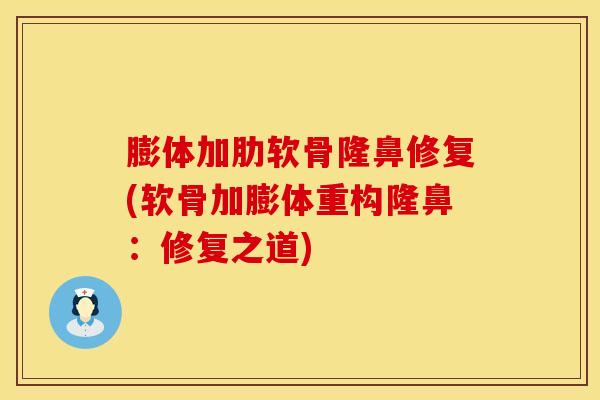 膨体加肋软骨隆鼻修复(软骨加膨体重构隆鼻:修复之道)-第1张图片-氨糖科普网 膨体加肋软骨隆鼻修复(软骨加膨体重构隆鼻:修复之道)-第1张图片-氨糖科普网