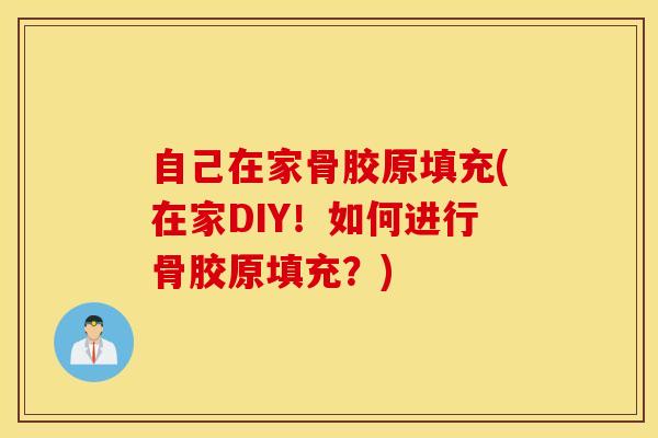 自己在家骨胶原填充(在家DIY!如何进行骨胶原填充?)-第1张图片-氨糖科普网 自己在家骨胶原填充(在家DIY!如何进行骨胶原填充?)-第1张图片-氨糖科普网