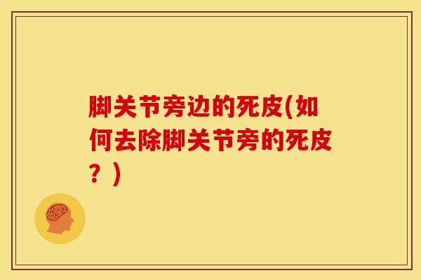 脚关节旁边的死皮(如何去除脚关节旁的死皮?)-第1张图片-氨糖科普网 脚关节旁边的死皮(如何去除脚关节旁的死皮?)-第1张图片-氨糖科普网