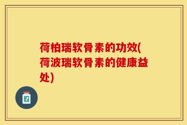 荷柏瑞软骨素的功效(荷波瑞软骨素的健康益处)-第1张图片-氨糖科普网 荷柏瑞软骨素的功效(荷波瑞软骨素的健康益处)-第1张图片-氨糖科普网