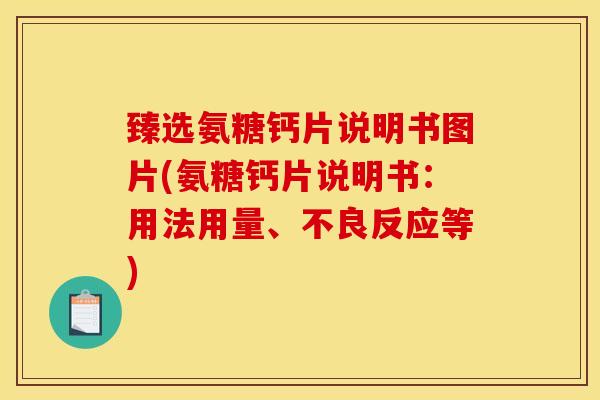 臻选氨糖钙片说明书图片(氨糖钙片说明书:用法用量、不良反应等)-第1张图片-氨糖科普网 臻选氨糖钙片说明书图片(氨糖钙片说明书:用法用量、不良反应等)-第1张图片-氨糖科普网