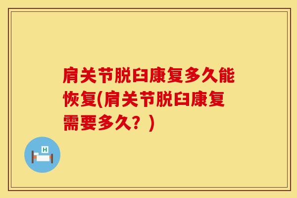 肩关节脱臼康复多久能恢复(肩关节脱臼康复需要多久?)-第1张图片-氨糖科普网 肩关节脱臼康复多久能恢复(肩关节脱臼康复需要多久?)-第1张图片-氨糖科普网