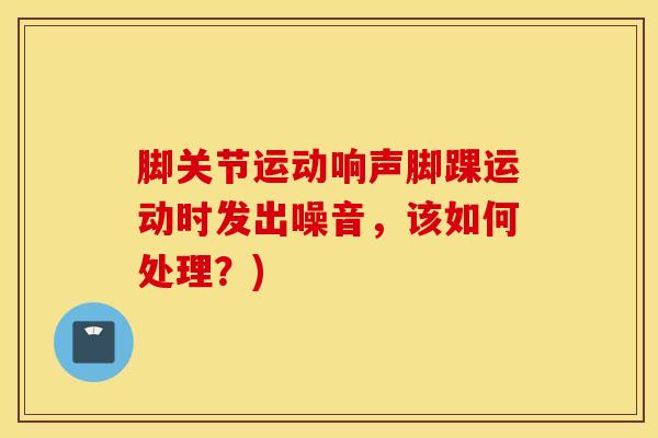 脚关节运动响声脚踝运动时发出噪音,该如何处理?)-第1张图片-氨糖科普网 脚关节运动响声脚踝运动时发出噪音,该如何处理?)-第1张图片-氨糖科普网