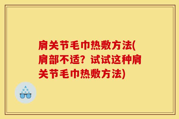 肩关节毛巾热敷方法(肩部不适？试试这种肩关节毛巾热敷方法)-第1张图片-氨糖科普网