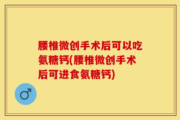 腰椎微创手术后可以吃氨糖钙(腰椎微创手术后可进食氨糖钙)-第1张图片-氨糖科普网 腰椎微创手术后可以吃氨糖钙(腰椎微创手术后可进食氨糖钙)-第1张图片-氨糖科普网