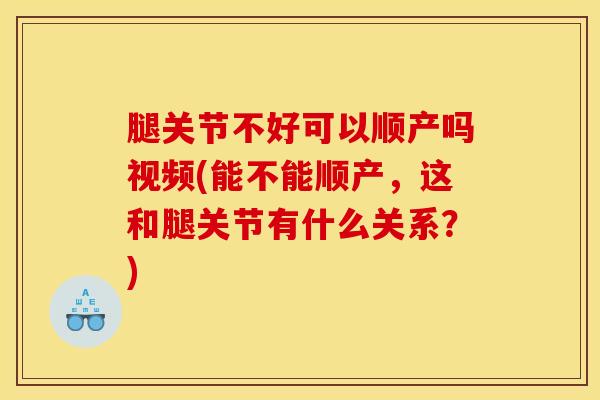 腿关节不好可以顺产吗视频(能不能顺产,这和腿关节有什么关系?)-第1张图片-氨糖科普网 腿关节不好可以顺产吗视频(能不能顺产,这和腿关节有什么关系?)-第1张图片-氨糖科普网