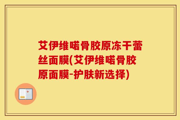 艾伊维喏骨胶原冻干蕾丝面膜(艾伊维喏骨胶原面膜-护肤新选择)-第1张图片-氨糖科普网