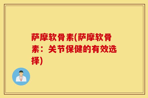 萨摩软骨素(萨摩软骨素:关节保健的有效选择)-第1张图片-氨糖科普网 萨摩软骨素(萨摩软骨素:关节保健的有效选择)-第1张图片-氨糖科普网