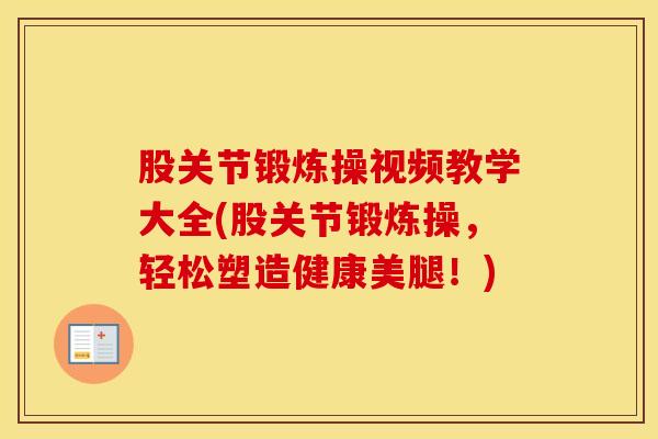股关节锻炼操视频教学大全(股关节锻炼操,轻松塑造健康美腿!)-第1张图片-氨糖科普网 股关节锻炼操视频教学大全(股关节锻炼操,轻松塑造健康美腿!)-第1张图片-氨糖科普网