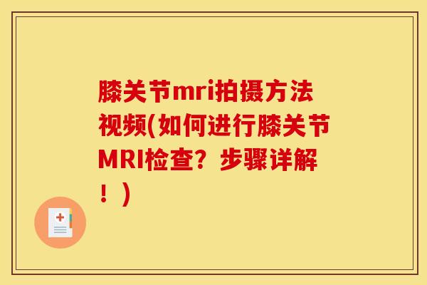 膝关节mri拍摄方法视频(如何进行膝关节MRI检查?步骤详解!)-第1张图片-氨糖科普网 膝关节mri拍摄方法视频(如何进行膝关节MRI检查?步骤详解!)-第1张图片-氨糖科普网
