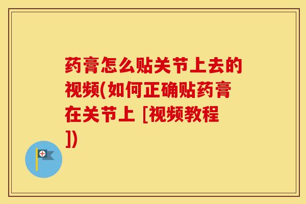 药膏怎么贴关节上去的视频(如何正确贴药膏在关节上 [视频教程])-第1张图片-氨糖科普网