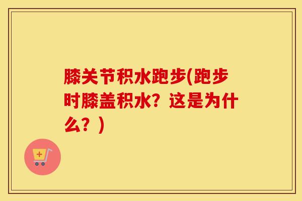 膝关节积水跑步(跑步时膝盖积水?这是为什么?)-第1张图片-氨糖科普网 膝关节积水跑步(跑步时膝盖积水?这是为什么?)-第1张图片-氨糖科普网