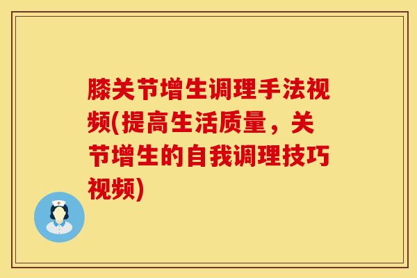 膝关节增生调理手法视频(提高生活质量,关节增生的自我调理技巧视频)-第1张图片-氨糖科普网 膝关节增生调理手法视频(提高生活质量,关节增生的自我调理技巧视频)-第1张图片-氨糖科普网