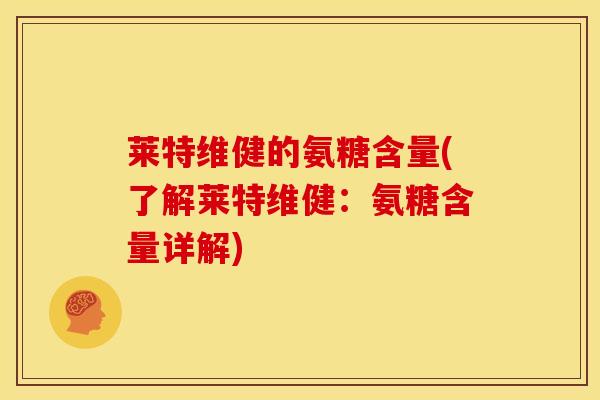 莱特维健的氨糖含量(了解莱特维健:氨糖含量详解)-第1张图片-氨糖科普网 莱特维健的氨糖含量(了解莱特维健:氨糖含量详解)-第1张图片-氨糖科普网
