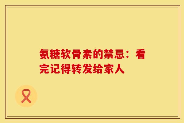 氨糖软骨素的禁忌：看完记得转发给家人-第1张图片-氨糖科普网