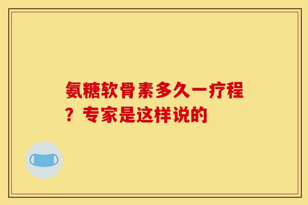 氨糖软骨素多久一疗程?专家是这样说的-第1张图片-氨糖科普网 氨糖软骨素多久一疗程?专家是这样说的-第1张图片-氨糖科普网