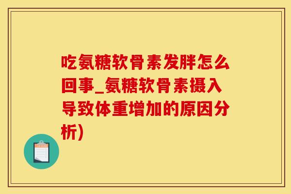 吃氨糖软骨素发胖怎么回事_氨糖软骨素摄入导致体重增加的原因分析)-第1张图片-氨糖科普网 吃氨糖软骨素发胖怎么回事_氨糖软骨素摄入导致体重增加的原因分析)-第1张图片-氨糖科普网