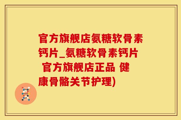 官方旗舰店氨糖软骨素钙片_氨糖软骨素钙片 官方旗舰店正品 健康骨骼关节护理)-第1张图片-氨糖科普网 官方旗舰店氨糖软骨素钙片_氨糖软骨素钙片 官方旗舰店正品 健康骨骼关节护理)-第1张图片-氨糖科普网