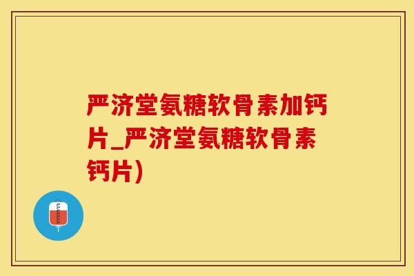 严济堂氨糖软骨素加钙片_严济堂氨糖软骨素钙片)-第1张图片-氨糖科普网 严济堂氨糖软骨素加钙片_严济堂氨糖软骨素钙片)-第1张图片-氨糖科普网