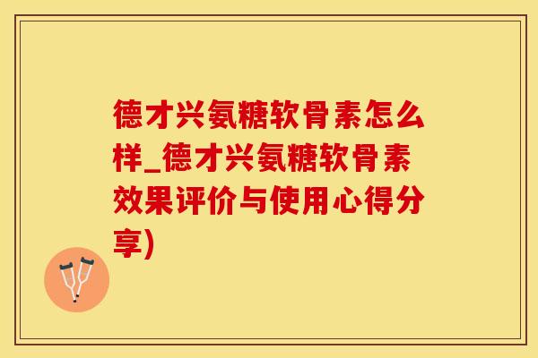 德才兴氨糖软骨素怎么样_德才兴氨糖软骨素效果评价与使用心得分享)-第1张图片-氨糖科普网 德才兴氨糖软骨素怎么样_德才兴氨糖软骨素效果评价与使用心得分享)-第1张图片-氨糖科普网