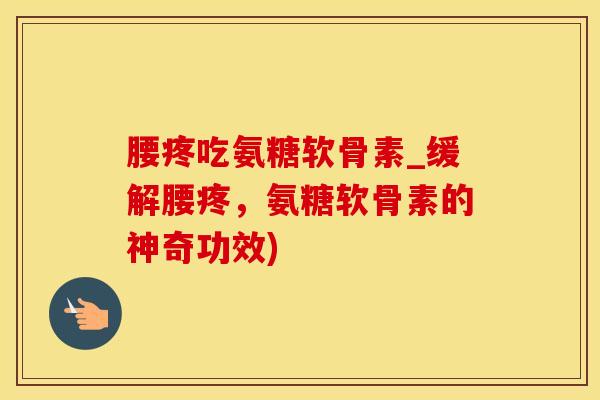 腰疼吃氨糖软骨素_缓解腰疼,氨糖软骨素的神奇功效)-第1张图片-氨糖科普网 腰疼吃氨糖软骨素_缓解腰疼,氨糖软骨素的神奇功效)-第1张图片-氨糖科普网