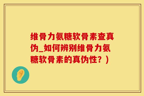 维骨力氨糖软骨素查真伪_如何辨别维骨力氨糖软骨素的真伪性?)-第1张图片-氨糖科普网 维骨力氨糖软骨素查真伪_如何辨别维骨力氨糖软骨素的真伪性?)-第1张图片-氨糖科普网