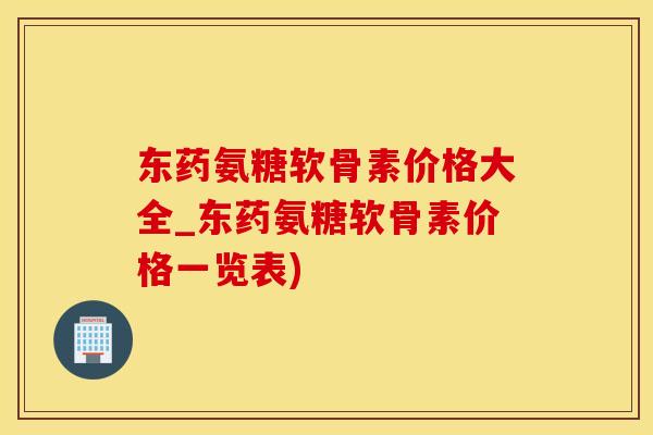 东药氨糖软骨素价格大全_东药氨糖软骨素价格一览表)-第1张图片-氨糖科普网 东药氨糖软骨素价格大全_东药氨糖软骨素价格一览表)-第1张图片-氨糖科普网