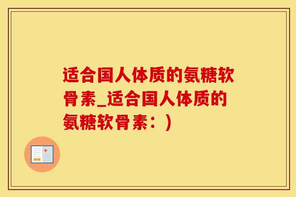 适合国人体质的氨糖软骨素_适合国人体质的氨糖软骨素:)-第1张图片-氨糖科普网 适合国人体质的氨糖软骨素_适合国人体质的氨糖软骨素:)-第1张图片-氨糖科普网