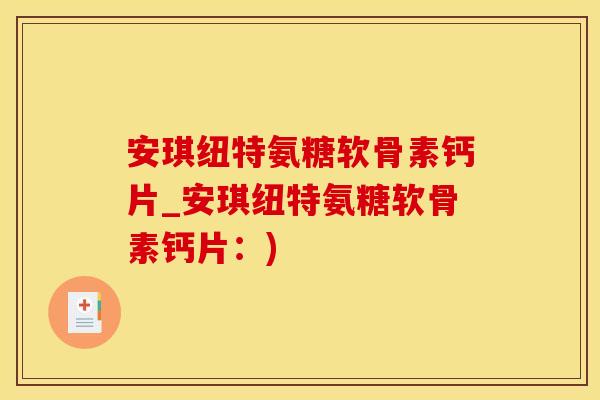 安琪纽特氨糖软骨素钙片_安琪纽特氨糖软骨素钙片:)-第1张图片-氨糖科普网 安琪纽特氨糖软骨素钙片_安琪纽特氨糖软骨素钙片:)-第1张图片-氨糖科普网