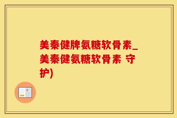 美秦健牌氨糖软骨素_美秦健氨糖软骨素 守护)-第1张图片-氨糖科普网 美秦健牌氨糖软骨素_美秦健氨糖软骨素 守护)-第1张图片-氨糖科普网