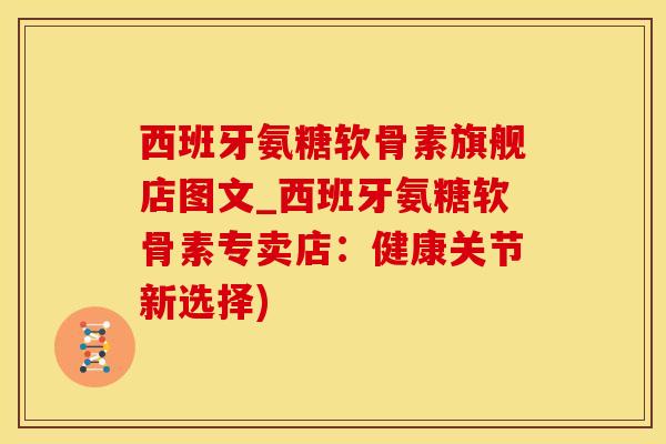 西班牙氨糖软骨素旗舰店图文_西班牙氨糖软骨素专卖店:健康关节新选择)-第1张图片-氨糖科普网 西班牙氨糖软骨素旗舰店图文_西班牙氨糖软骨素专卖店:健康关节新选择)-第1张图片-氨糖科普网