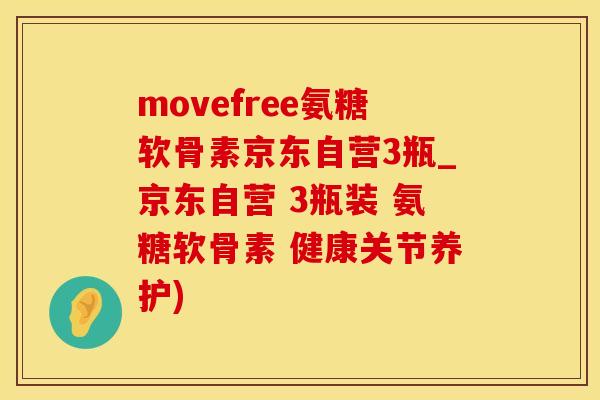 movefree氨糖软骨素京东自营3瓶_京东自营 3瓶装 氨糖软骨素 健康关节养护)-第1张图片-氨糖科普网 movefree氨糖软骨素京东自营3瓶_京东自营 3瓶装 氨糖软骨素 健康关节养护)-第1张图片-氨糖科普网