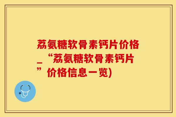 荔氨糖软骨素钙片价格_“荔氨糖软骨素钙片”价格信息一览)-第1张图片-氨糖科普网 荔氨糖软骨素钙片价格_“荔氨糖软骨素钙片”价格信息一览)-第1张图片-氨糖科普网