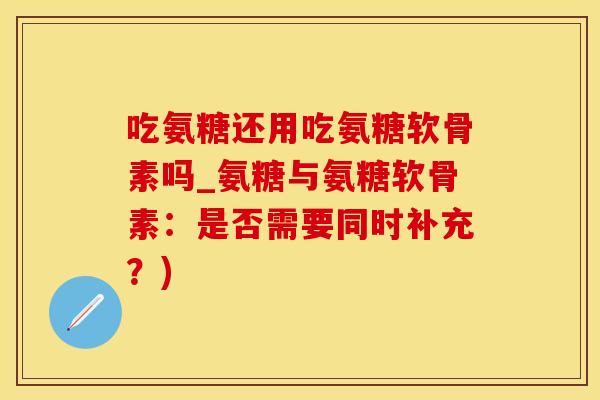 吃氨糖还用吃氨糖软骨素吗_氨糖与氨糖软骨素:是否需要同时补充?)-第1张图片-氨糖科普网 吃氨糖还用吃氨糖软骨素吗_氨糖与氨糖软骨素:是否需要同时补充?)-第1张图片-氨糖科普网