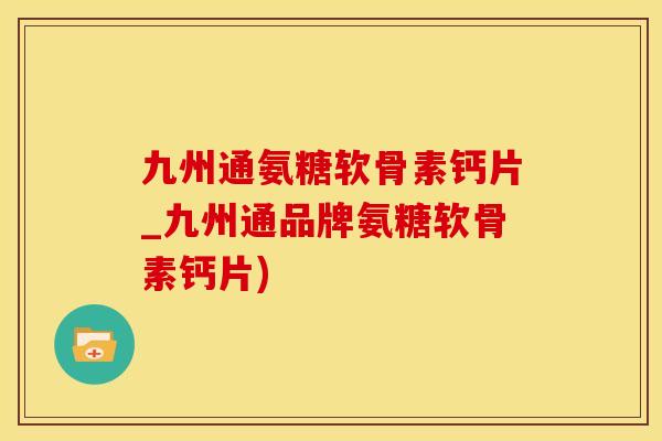 九州通氨糖软骨素钙片_九州通品牌氨糖软骨素钙片)-第1张图片-氨糖科普网 九州通氨糖软骨素钙片_九州通品牌氨糖软骨素钙片)-第1张图片-氨糖科普网