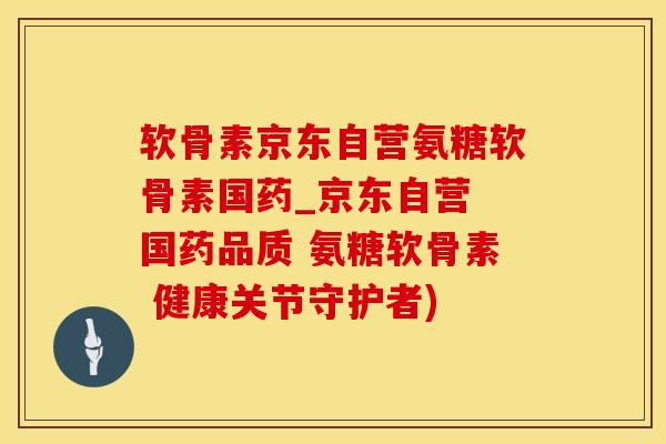 软骨素京东自营氨糖软骨素国药_京东自营 国药品质 氨糖软骨素 健康关节守护者)-第1张图片-氨糖科普网 软骨素京东自营氨糖软骨素国药_京东自营 国药品质 氨糖软骨素 健康关节守护者)-第1张图片-氨糖科普网