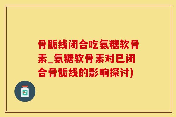 骨骺线闭合吃氨糖软骨素_氨糖软骨素对已闭合骨骺线的影响探讨)-第1张图片-氨糖科普网 骨骺线闭合吃氨糖软骨素_氨糖软骨素对已闭合骨骺线的影响探讨)-第1张图片-氨糖科普网