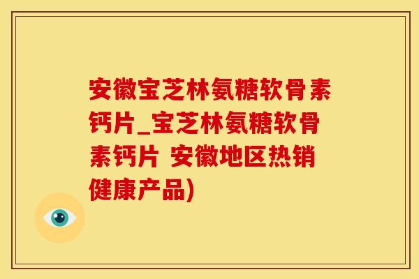 安徽宝芝林氨糖软骨素钙片_宝芝林氨糖软骨素钙片 安徽地区热销健康产品)-第1张图片-氨糖科普网 安徽宝芝林氨糖软骨素钙片_宝芝林氨糖软骨素钙片 安徽地区热销健康产品)-第1张图片-氨糖科普网