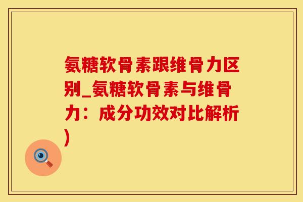 氨糖软骨素跟维骨力区别_氨糖软骨素与维骨力:成分功效对比解析)-第1张图片-氨糖科普网 氨糖软骨素跟维骨力区别_氨糖软骨素与维骨力:成分功效对比解析)-第1张图片-氨糖科普网